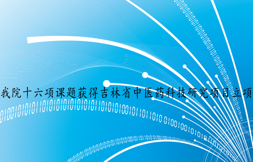 【科研成果】 德州扑克平台网十六项课题获得吉林省中医药科技研究项目立项
